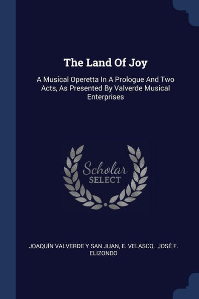 The Land Of Joy: A Musical Operetta In A Prologue And Two Acts, As Presented By Valverde Musical Enterprises