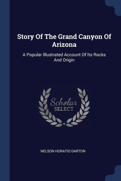 Story Of The Grand Canyon Of Arizona: A Popular Illustrated Account Of Its Rocks And Origin