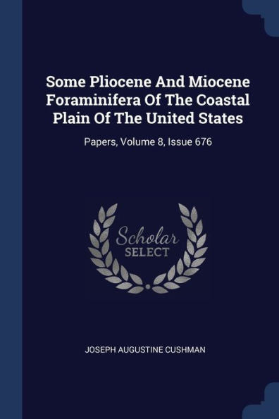 Some Pliocene And Miocene Foraminifera Of The Coastal Plain Of The United States: Papers, Volume 8, Issue 676