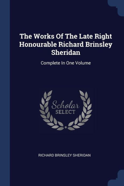 The Works Of The Late Right Honourable Richard Brinsley Sheridan: Complete In One Volume