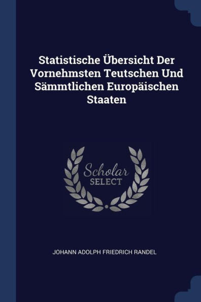 Statistische Übersicht Der Vornehmsten Teutschen Und S?Mtlichen Europ?Schen Staaten