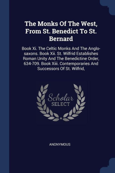 The Monks Of The West, From St. Benedict To St. Bernard: Book Xi. The Celtic Monks And The Anglo-Saxons. Book Xii. St. Wilfrid Establishes Roman Unity ... Contemporaries And Successors Of St. Wilfrid,