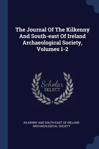 The Journal Of The Kilkenny And South-East Of Ireland Archaeological Society, Volumes 1-2