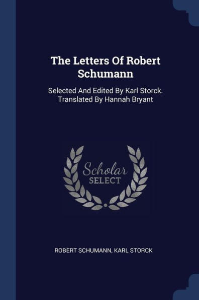 The Letters Of Robert Schumann: Selected And Edited By Karl Storck. Translated By Hannah Bryant