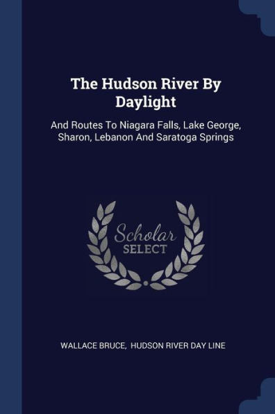 The Hudson River By Daylight: And Routes To Niagara Falls, Lake George, Sharon, Lebanon And Saratoga Springs