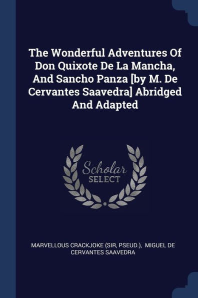 The Wonderful Adventures Of Don Quixote De La Mancha, And Sancho Panza [By M. De Cervantes Saavedra] Abridged And Adapted
