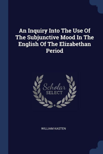 An Inquiry Into The Use Of The Subjunctive Mood In The English Of The Elizabethan Period