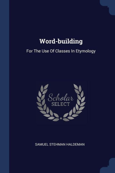 Word-Building: For The Use Of Classes In Etymology