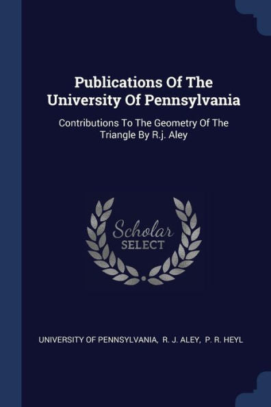Publications Of The University Of Pennsylvania: Contributions To The Geometry Of The Triangle By R.J. Aley