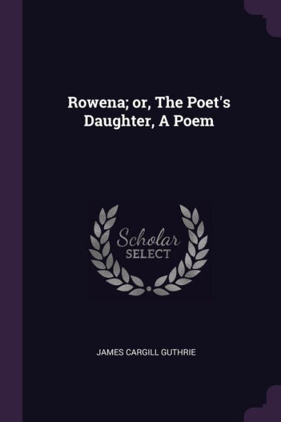 Rowena; Or, The Poet's Daughter, A Poem