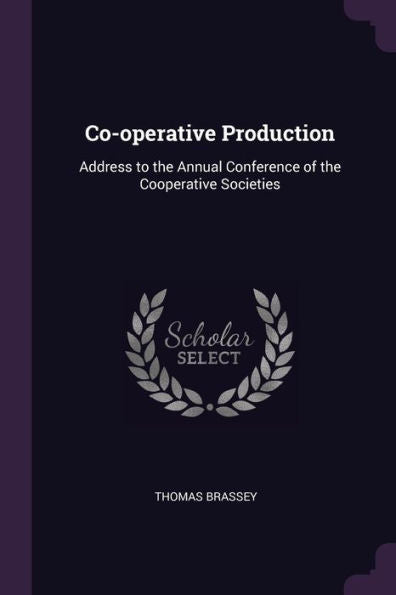 Co-Operative Production: Address To The Annual Conference Of The Cooperative Societies