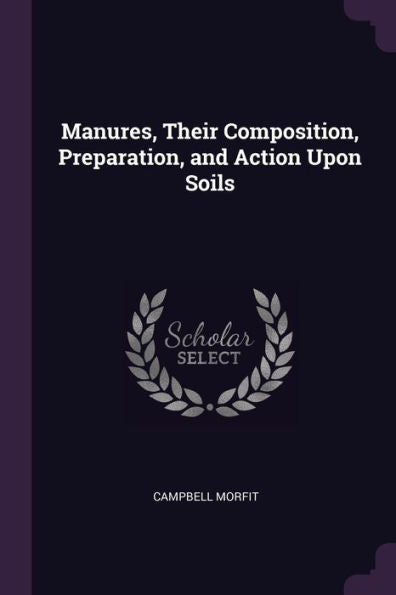 Manures, Their Composition, Preparation, And Action Upon Soils