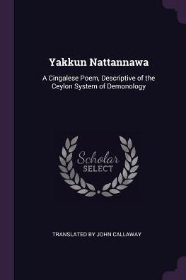 Yakkun Nattannawa: A Cingalese Poem, Descriptive Of The Ceylon System Of Demonology