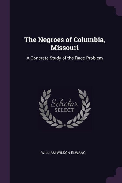 The Negroes Of Columbia, Missouri: A Concrete Study Of The Race Problem