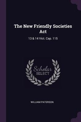 The New Friendly Societies Act: 13 & 14 Vict. Cap. 115
