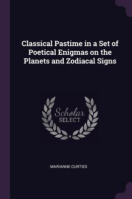 Classical Pastime In A Set Of Poetical Enigmas On The Planets And Zodiacal Signs