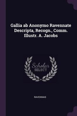 Gallia Ab Anonymo Ravennate Descripta, Recogn., Comm. Illustr. A. Jacobs