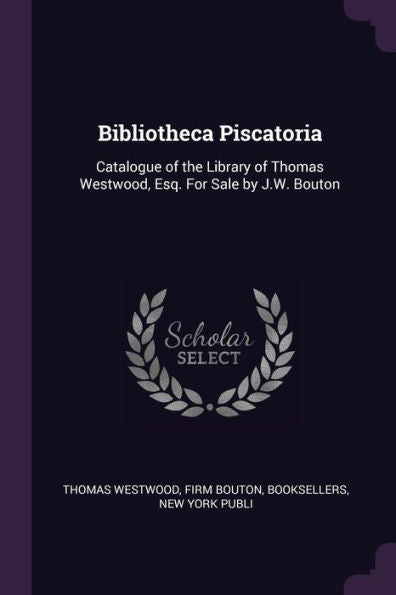 Bibliotheca Piscatoria: Catalogue Of The Library Of Thomas Westwood, Esq. For Sale By J.W. Bouton