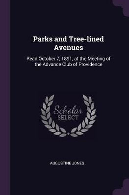 Parks And Tree-Lined Avenues: Read October 7, 1891, At The Meeting Of The Advance Club Of Providence