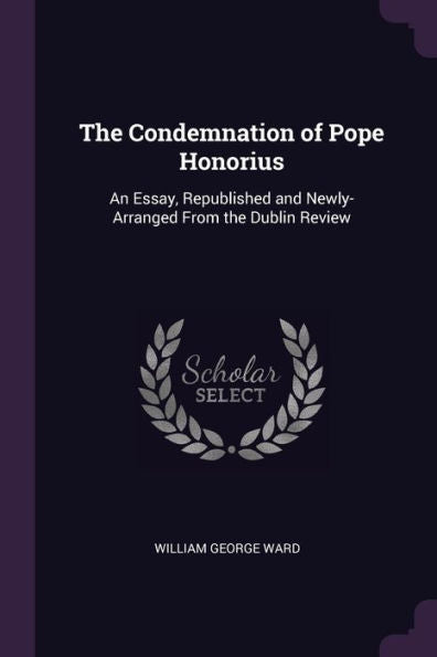 The Condemnation Of Pope Honorius: An Essay, Republished And Newly-Arranged From The Dublin Review