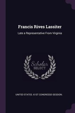 Francis Rives Lassiter: Late A Representative From Virginia