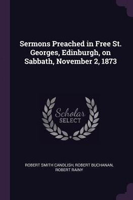 Sermons Preached In Free St. Georges, Edinburgh, On Sabbath, November 2, 1873