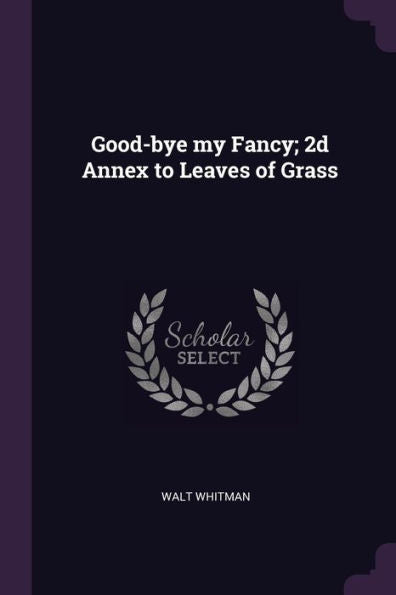 Good-Bye My Fancy; 2D Annex To Leaves Of Grass