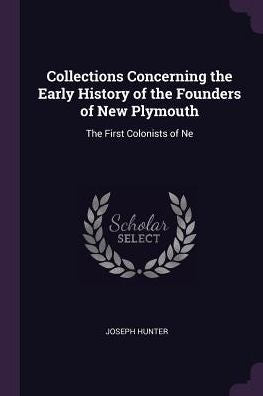 Collections Concerning The Early History Of The Founders Of New Plymouth: The First Colonists Of Ne