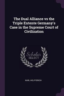 The Dual Alliance Vs The Triple Entente Germany's Case In The Supreme Court Of Civilization