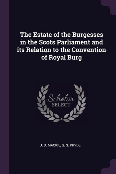 The Estate Of The Burgesses In The Scots Parliament And Its Relation To The Convention Of Royal Burg