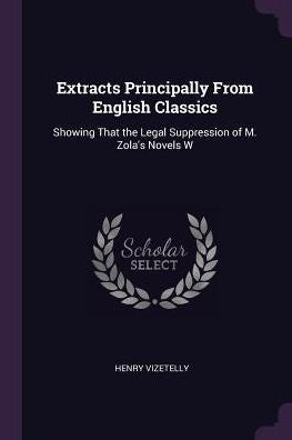 Extracts Principally From English Classics: Showing That The Legal Suppression Of M. Zola's Novels W