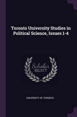 Toronto University Studies In Political Science, Issues 1-4