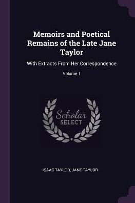 Memoirs And Poetical Remains Of The Late Jane Taylor: With Extracts From Her Correspondence; Volume 1