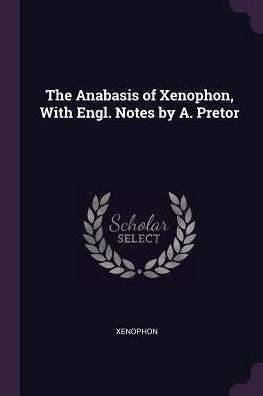 The Anabasis Of Xenophon, With Engl. Notes By A. Pretor