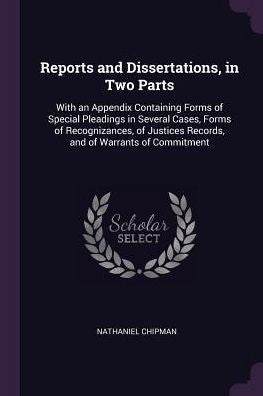 Reports And Dissertations, In Two Parts: With An Appendix Containing Forms Of Special Pleadings In Several Cases, Forms Of Recognizances, Of Justices Records, And Of Warrants Of Commitment