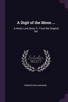 A Digit Of The Moon ...: A Hindu Love Story Tr. From The Original Ms