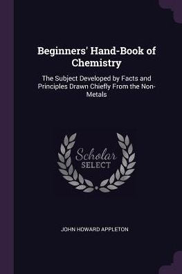 Beginners' Hand-Book Of Chemistry: The Subject Developed By Facts And Principles Drawn Chiefly From The Non-Metals
