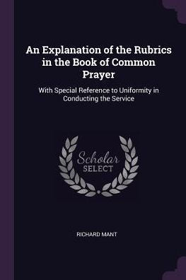 An Explanation Of The Rubrics In The Book Of Common Prayer: With Special Reference To Uniformity In Conducting The Service