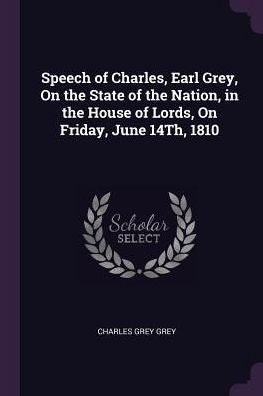 Speech Of Charles, Earl Grey, On The State Of The Nation, In The House Of Lords, On Friday, June 14Th, 1810