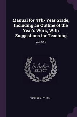 Manual For 4Th- Year Grade, Including An Outline Of The Year's Work, With Suggestions For Teaching; Volume 5