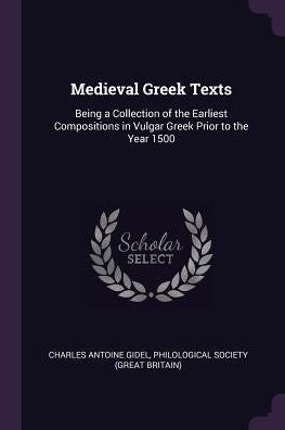 Medieval Greek Texts: Being A Collection Of The Earliest Compositions In Vulgar Greek Prior To The Year 1500