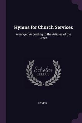 Hymns For Church Services: Arranged According To The Articles Of The Creed