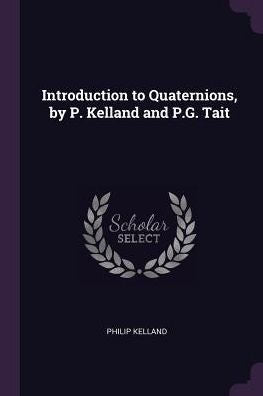 Introduction To Quaternions, By P. Kelland And P.G. Tait