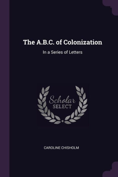 The A.B.C. Of Colonization: In A Series Of Letters