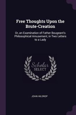 Free Thoughts Upon The Brute-Creation: Or, An Examination Of Father Bougeant's Philosophical Amusement, In Two Letters To A Lady