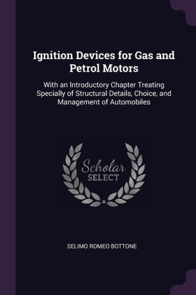 Ignition Devices For Gas And Petrol Motors: With An Introductory Chapter Treating Specially Of Structural Details, Choice, And Management Of Automobiles