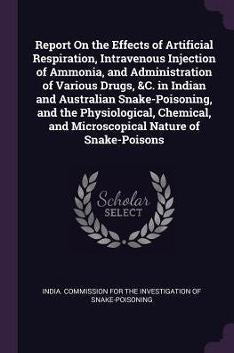 Report On The Effects Of Artificial Respiration, Intravenous Injection Of Ammonia, And Administration Of Various Drugs, &C. In Indian And Australian ... And Microscopical Nature Of Snake-Poisons