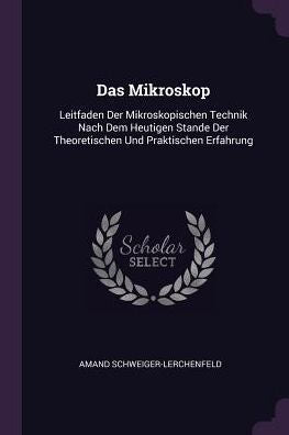 Das Mikroskop: Leitfaden Der Mikroskopischen Technik Nach Dem Heutigen Stande Der Theoretischen Und Praktischen Erfahrung