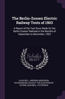 The Berlin-Zossen Electric Railway Tests Of 1903: A Report Of The Test Runs Made On The Berlin-Zossen Railroad In The Months Of September To November, 1903