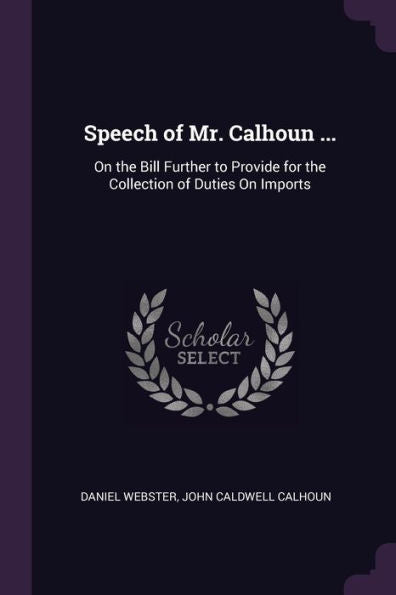 Speech Of Mr. Calhoun ...: On The Bill Further To Provide For The Collection Of Duties On Imports
